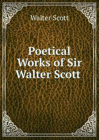 Poetical Works of Sir Walter Scott .