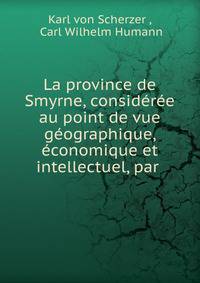 La province de Smyrne, consideree au point de vue geographique, economique et intellectuel, par .