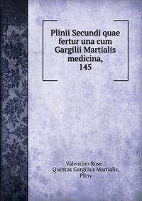 Plinii Secundi quae fertur una cum Gargilii Martialis medicina,. 145