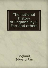 The national history of England, by E. Farr and others.