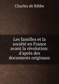 Les familles et la soci?t? en France avant la r?volution: d'apr?s des documents originaux