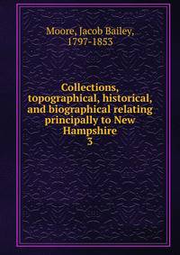 Collections, topographical, historical, and biographical relating principally to New Hampshire. 3