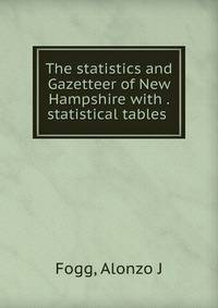 The statistics and Gazetteer of New Hampshire with . statistical tables