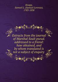 Extracts from the journal of Marshal Soult pseud. addressed to a friend: how obtained, and by whom translated is not a subject of enquiry