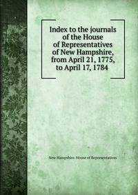 Index to the journals of the House of Representatives of New Hampshire, from April 21, 1775, to April 17, 1784