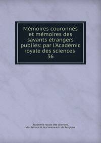 M?moires couronn?s et m?moires des savants ?trangers publi?s: par l'Acad?mic royale des sciences .