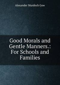 Good Morals and Gentle Manners.: For Schools and Families
