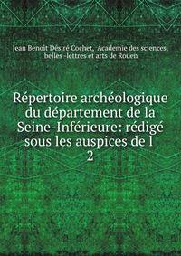 Repertoire archeologique du departement de la Seine-Inferieure: redige sous les auspices de l .