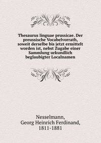 Thesaurus linguae prussicae. Der preussische Vocabelvorrath, soweit derselbe bis jetzt ermittelt worden ist, nebst Zugabe einer Sammlung urkundlich beglaubigter Localnamen