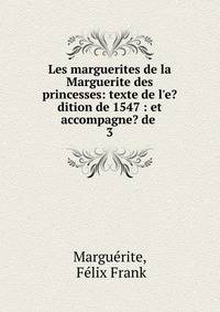 Les marguerites de la Marguerite des princesses: texte de l'e?dition de 1547 : et accompagne? de .