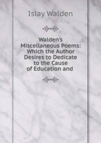 Walden's Miscellaneous Poems: Which the Author Desires to Dedicate to the Cause of Education and .
