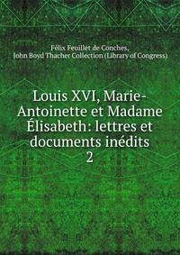 Louis XVI, Marie-Antoinette et Madame lisabeth: lettres et documents indits. 2