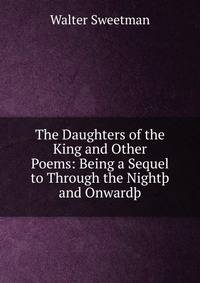 The Daughters of the King and Other Poems: Being a Sequel to Through the Night? and Onward?