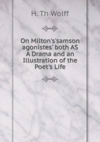 On Milton's'samson agonistes' both AS A Drama and an Illustration of the Poet's Life.