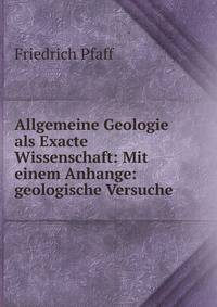 Allgemeine Geologie als Exacte Wissenschaft: Mit einem Anhange: geologische Versuche