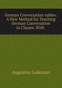 German Conversation-tables: A New Method for Teaching German Conversation in Classes. With .