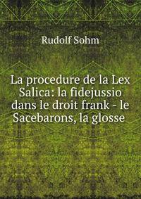 La procedure de la Lex Salica: la fidejussio dans le droit frank - le Sacebarons, la glosse .