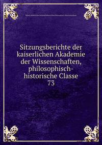 Sitzungsberichte der kaiserlichen Akademie der Wissenschaften, philosophisch-historische Classe. 73