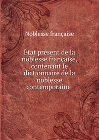?tat pr?sent de la noblesse fran?aise, contenant le dictionnaire de la noblesse contemporaine .
