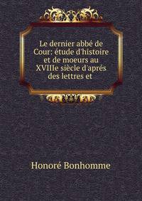 Le dernier abb? de Cour: ?tude d'histoire et de moeurs au XVIIIe si?cle d'apr?s des lettres et .