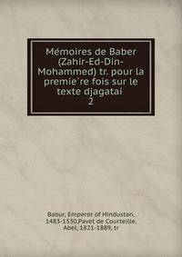 Me?moires de Baber (Zahir-Ed-Din-Mohammed) tr. pour la premie?re fois sur le texte djagatai?