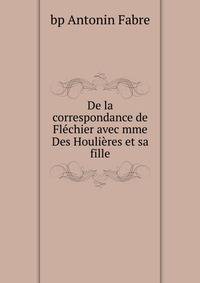 De la correspondance de Flechier avec mme Des Houlieres et sa fille