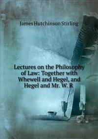 Lectures on the Philosophy of Law: Together with Whewell and Hegel, and Hegel and Mr. W. R .
