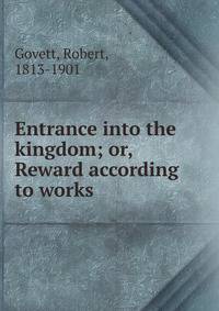 Entrance into the kingdom; or, Reward according to works