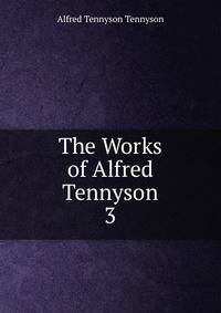 The Works of Alfred Tennyson. 3