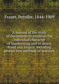 A manual of the study of documents to establish the individual character of handwriting and to detect fraud and forgery, including several new methods of research