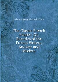 The Classic French Reader: Or, Beauties of the French Writers, Ancient and Modern