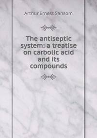 The antiseptic system: a treatise on carbolic acid and its compounds