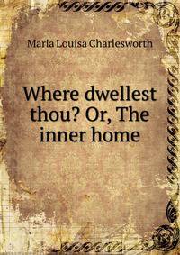 Where dwellest thou? Or, The inner home