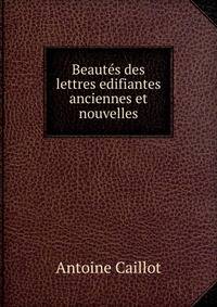 Beautes des lettres edifiantes anciennes et nouvelles