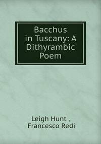 Bacchus in Tuscany: A Dithyrambic Poem