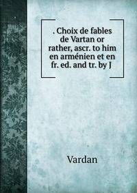 . Choix de fables de Vartan or rather, ascr. to him en armenien et en fr. ed. and tr. by J .