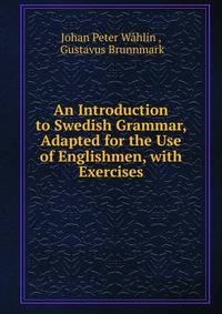 An Introduction to Swedish Grammar, Adapted for the Use of Englishmen, with Exercises
