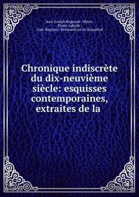 Chronique indiscrete du dix-neuvieme siecle: esquisses contemporaines, extraites de la .