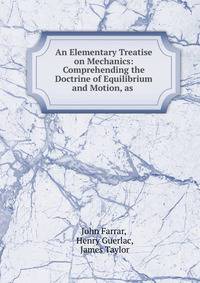 An Elementary Treatise on Mechanics: Comprehending the Doctrine of Equilibrium and Motion, as .