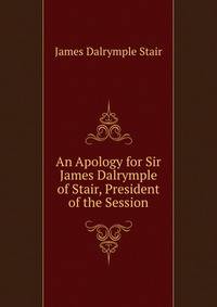 An Apology for Sir James Dalrymple of Stair, President of the Session