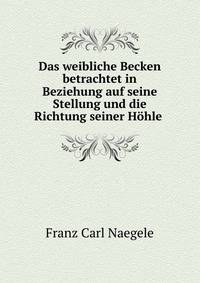 Das weibliche Becken betrachtet in Beziehung auf seine Stellung und die Richtung seiner Hohle .
