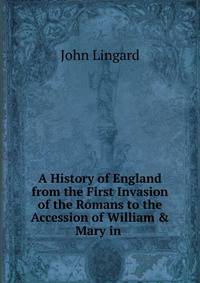 A History of England from the First Invasion of the Romans to the Accession of William &amp; Mary in .