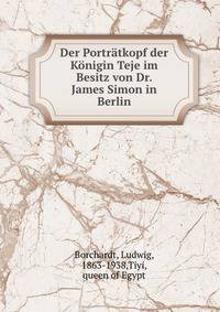 Der Portratkopf der Konigin Teje im Besitz von Dr. James Simon in Berlin