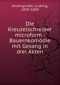 Die Kreuzelschreiber microform : Bauernkomodie mit Gesang in drei Akten