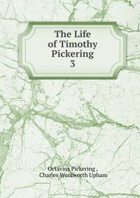 The Life of Timothy Pickering. 3