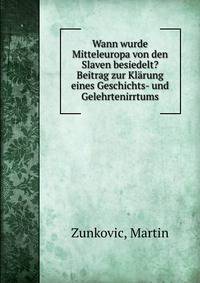 Wann wurde Mitteleuropa von den Slaven besiedelt? Beitrag zur Klarung eines Geschichts- und Gelehrtenirrtums