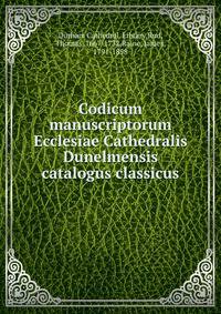 Codicum manuscriptorum Ecclesiae Cathedralis Dunelmensis catalogus classicus