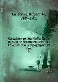 Cartulaire g?n?ral de Paris; ou, Recueil de documents relatifs ? l'histoire et ? la topographie de Paris