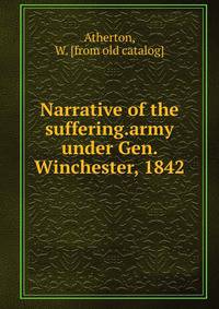 Narrative of the suffering.army under Gen. Winchester, 1842