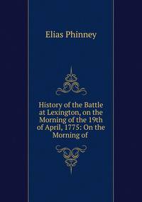 History of the Battle at Lexington, on the Morning of the 19th of April, 1775: On the Morning of .